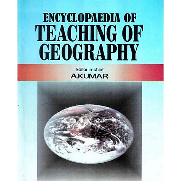 Encyclopaedia of Teaching of Geography (Fundamental Issues in Geography), A. Kumar