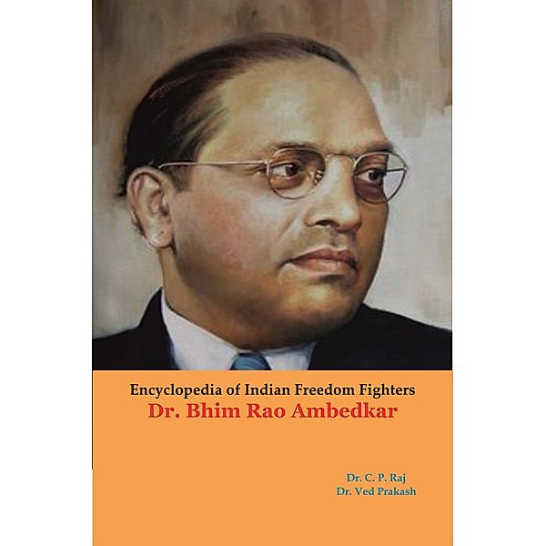 Encyclopedia Of Indian Freedom Fighters Dr. Bhim Rao Ambedkar, C. P. Raj, Ved Prakash