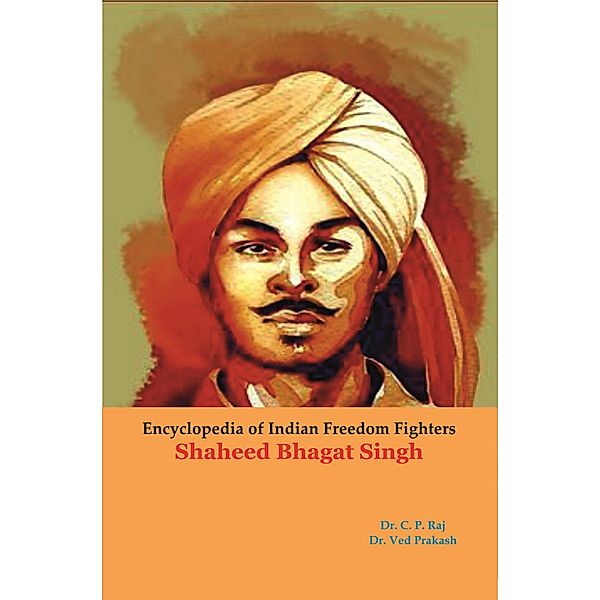 Encyclopedia Of Indian Freedom Fighters Shaheed Bhagat Singh, C. P. Raj, Ved Prakash