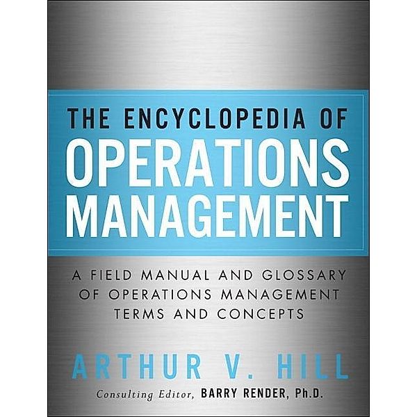 Encyclopedia of Operations Management, The ; A Field Manual and Glossary of Operations Management Terms and Concepts, Hill Arthur V.