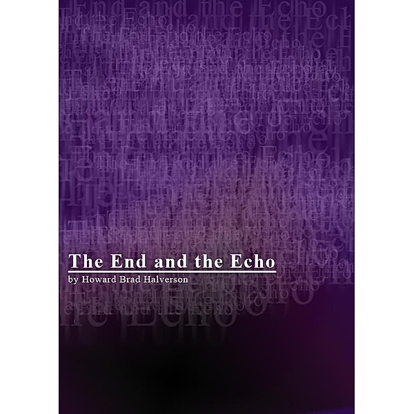 End and the Echo / Howard Brad Halverson, Howard Brad Halverson