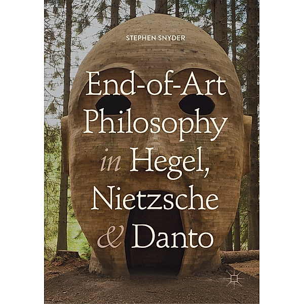 End-of-Art Philosophy in Hegel, Nietzsche and Danto, Stephen Snyder