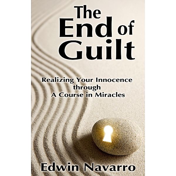 End of Guilt: Realizing Your Innocence through A Course in Miracles, Edwin Navarro