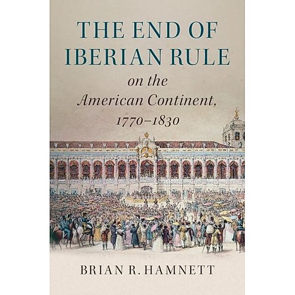 End of Iberian Rule on the American Continent, 1770-1830, Brian R. Hamnett