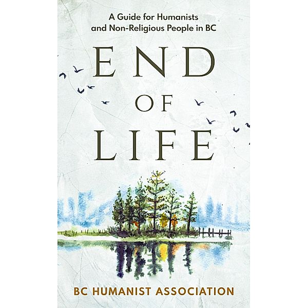 End of Life: A Guide for Humanists and Non-Religious People in BC, Sophie Burk, Ian Bushfield