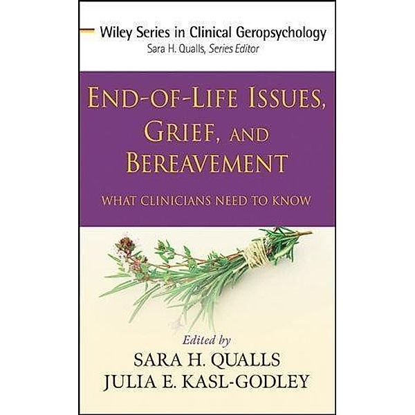 End-of-Life Issues, Grief, and Bereavement / Wiley Series in Clinical Geropsychology, Sara Honn Qualls, Julia E. Kasl-Godley
