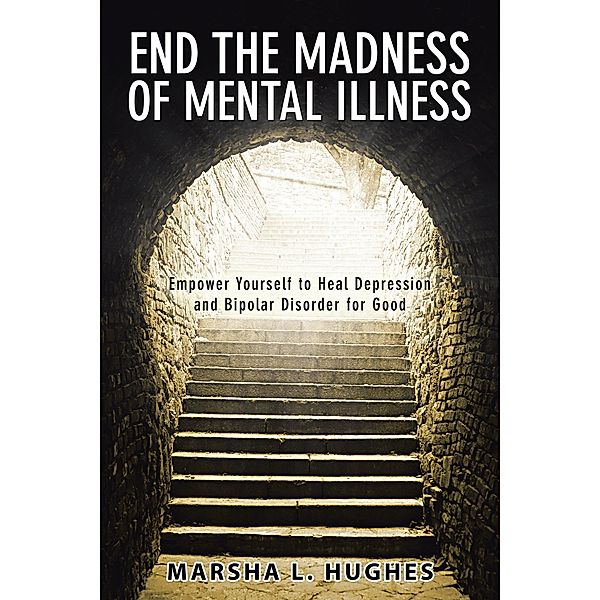 End the Madness of Mental Illness, Marsha L. Hughes