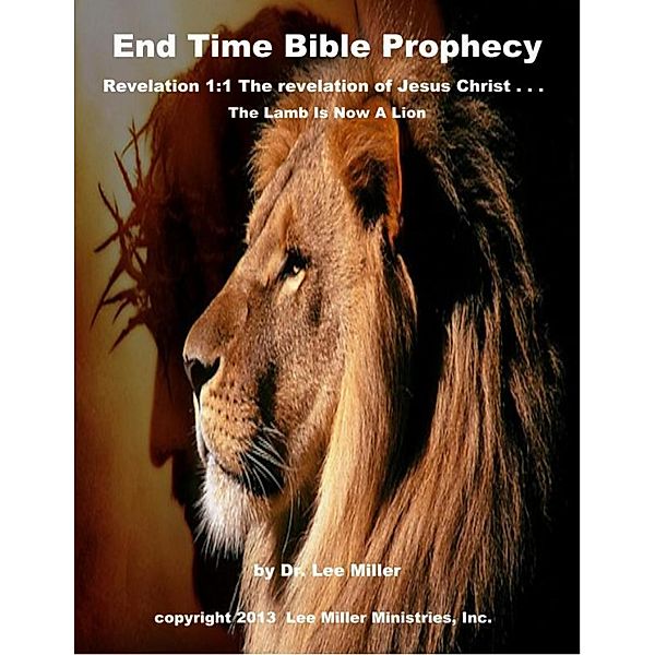 End Time Bible Prophecy - Revelation 1:1 the Revelation of Jesus Christ . . . the Lamb Is Now a Lion, Lee Miller