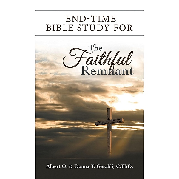 End-Time Bible Study for the Faithful Remnant, Albert O. Geraldi, Donna T. Geraldi C.