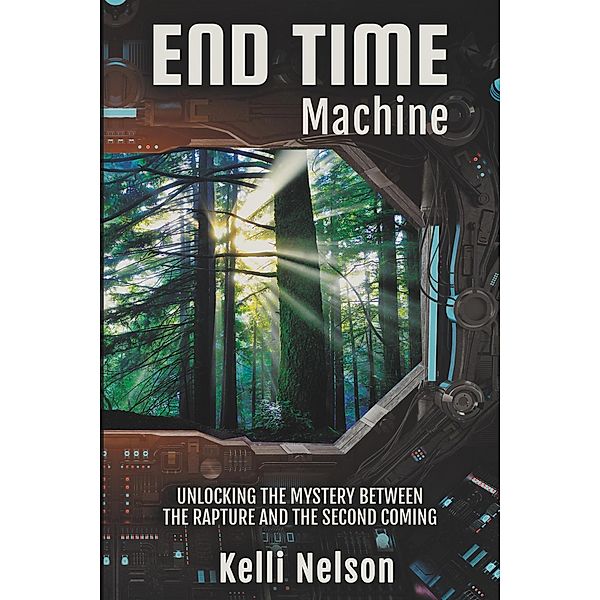 End Time Machine: Unlocking the Mystery Between the Rapture and the Second Coming, Kelli Nelson