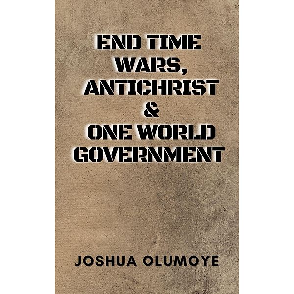 End Time Wars, Antichrist & One World Government, Joshua Olumoye