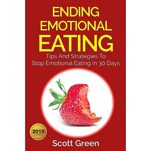 Ending Emotional Eating : Tips And Strategies To Stop Emotional Eating In 30 Days, Scott Green