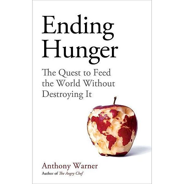 Ending Hunger: The Quest to Feed the World Without Destroying It, Anthony Warner