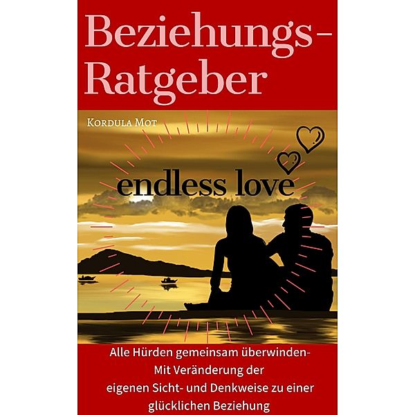 Endless Love / Der Beziehungsratgeber Ratgeber für Paare und Singles/Partnerschaftsprobleme lösen/Deine eigene Denkweise und dein Verhalten positiv verändern-für eine dauerhafte glückliche Beziehung Bd.1, Kordula Mot