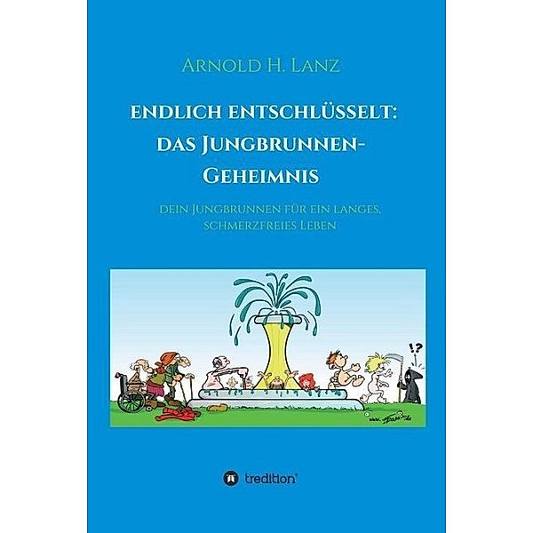 Endlich entschlüsselt: Das Jungbrunnen-Geheimnis, Arnold H. Lanz