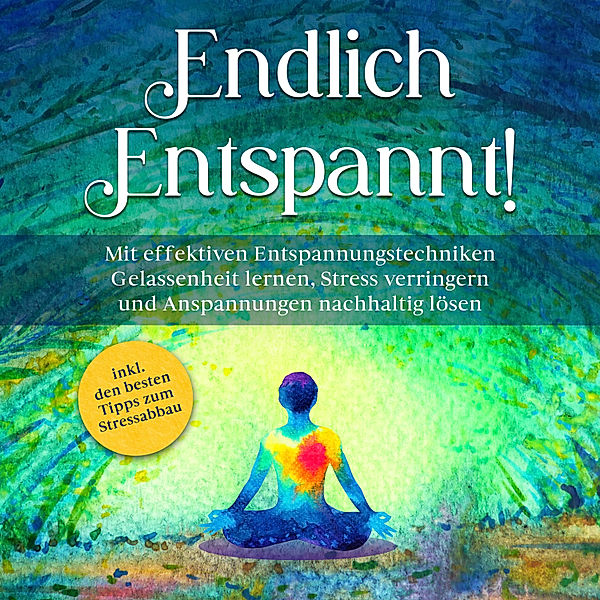 Endlich entspannt!: Mit effektiven Entspannungstechniken Gelassenheit lernen, Stress verringern und Anspannungen nachhaltig lösen - inkl. den besten Tipps zum Stressabbau, Luisa Feldkamp