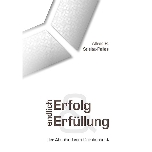 Endlich Erfolg und Erfüllung / Ein Pallas-Buch, Alfred R Stielau-Pallas