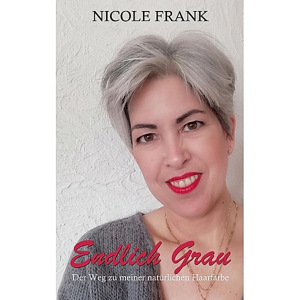 Endlich Grau - Der Weg zu meiner natürlichen Haarfarbe, Nicole Frank