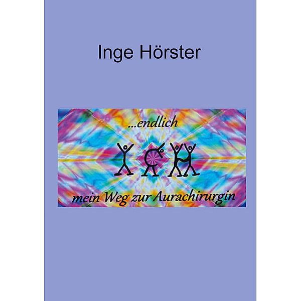 endlich ICH - mein Weg zur Aurachirurgin / Endlich ich Bd.2, Inge Hörster
