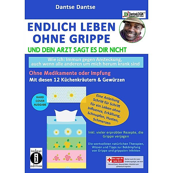 Endlich leben ohne Grippe - wie ich: immun gegen Ansteckung, auch wenn alle um mich herum krank sind, ohne Medikamente und Impfungen, Dantse Dantse