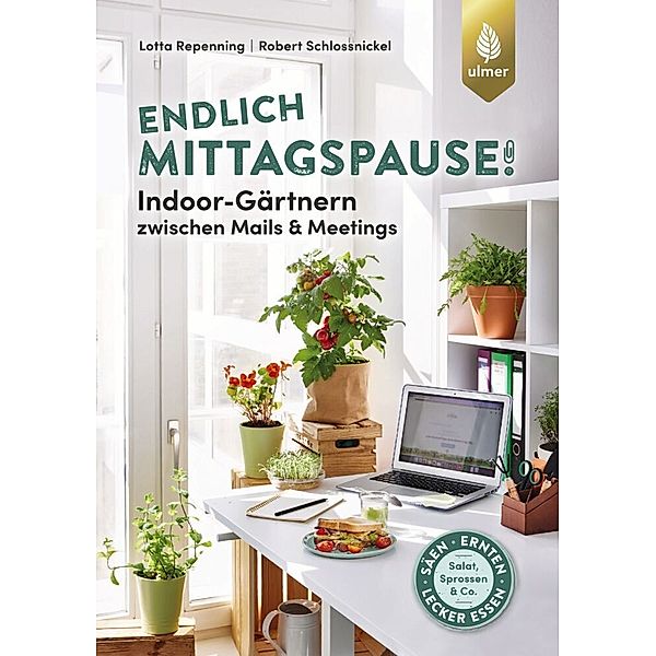 Endlich Mittagspause! Indoor-Gärtnern zwischen Mails und Meetings mit Pflücksalat, Sprossen & Co., Lotta Repenning, Robert Schlossnickel