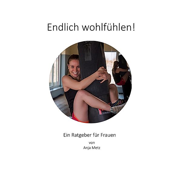 Endlich wohlfühlen!, Anja Metz