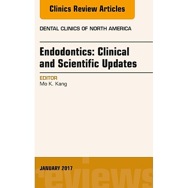 Endodontics: Clinical and Scientific Updates, An Issue of Dental Clinics of North America, Mo K. Kang