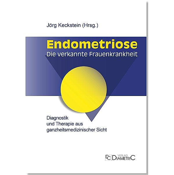 Endometriose - Die verkannte Frauenkrankheit, Vereinigung Deutschland e. V. Endometriose, Jörg Keckstein, Anja Maria Engelsing, Gerhard Leyendecker, Christiane Niehues, Ansgar Römer, Karl-Werner Schweppe, Hans-Rudolf Tinneberg, Johanna Wolf