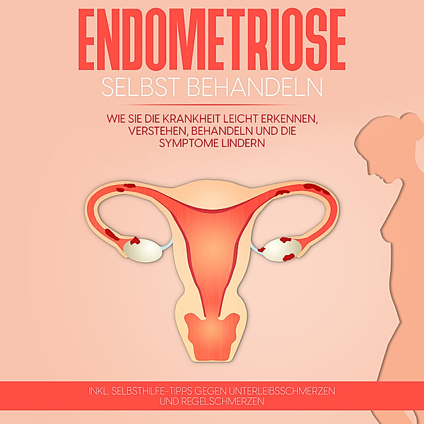 Endometriose selbst behandeln: Wie Sie die Krankheit leicht erkennen, verstehen, behandeln und die Symptome lindern - inkl. Selbsthilfe-Tipps gegen Unterleibsschmerzen und Regelschmerzen, Anita Engelhardt
