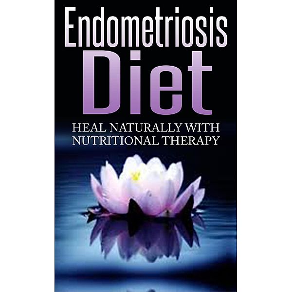 Endometriosis Diet - Heal Naturally With Nutritional Therapy, Barbara Williams