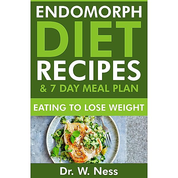 Endomorph Diet Recipes & 7 Day Meal Plan: Eating to Lose Weight, W. Ness