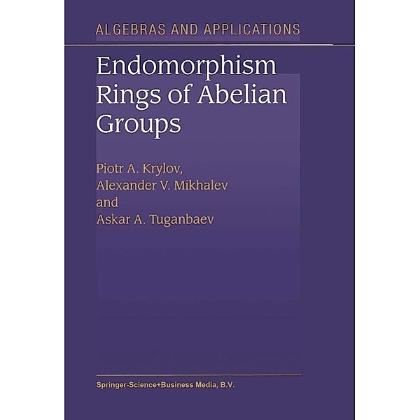 Endomorphism Rings of Abelian Groups / Algebra and Applications Bd.2, P. A. Krylov, Alexander V. Mikhalev, A. A. Tuganbaev