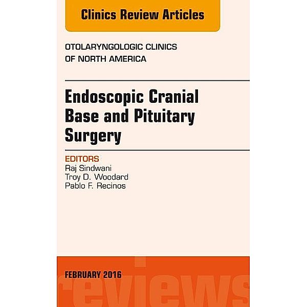 Endoscopic Cranial Base and Pituitary Surgery, An Issue of Otolaryngologic Clinics of North America, Raj Sindwani, Pablo F. Recinos, Troy D. Woodard