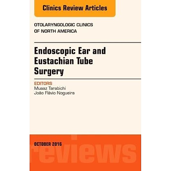 Endoscopic Ear and Eustachian Tube Surgery, An Issue of Otolaryngologic Clinics of North America, Muaaz Tarabichi, João Flávio Nogueira