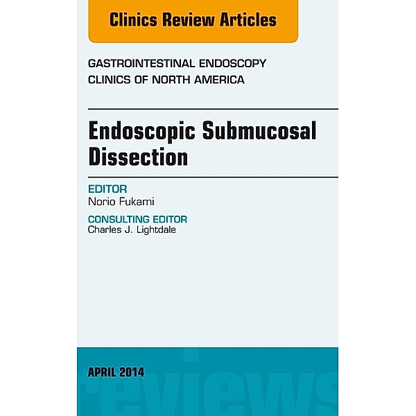 Endoscopic Submucosal Dissection, An Issue of Gastrointestinal Endoscopy Clinics, Norio Fukami