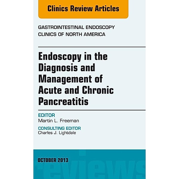 Endoscopy in the Diagnosis and Management of Acute and Chronic Pancreatitis, An Issue of Gastrointestinal Endoscopy Clinics, Martin L Freeman