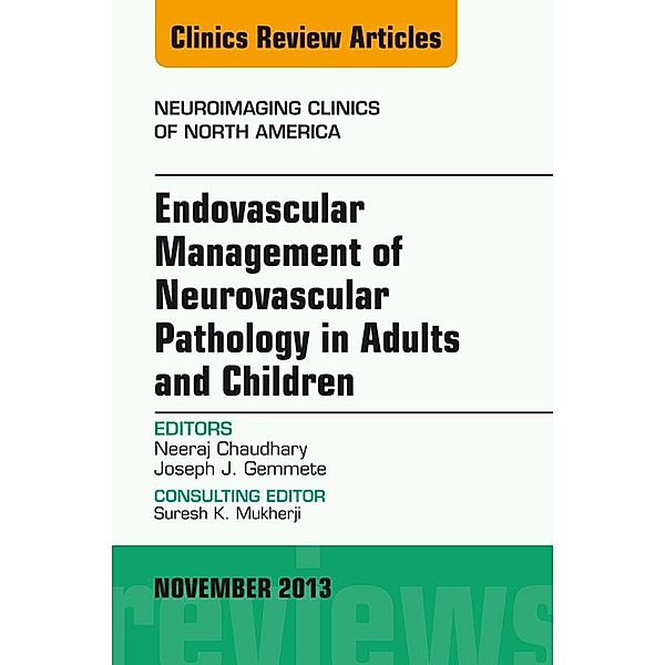 Endovascular Management of Neurovascular Pathology in Adults and Children, An Issue of Neuroimaging Clinics, Neeraj Chaudhary, Joseph J. Gemmete