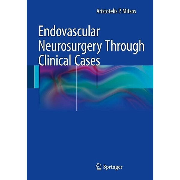 Endovascular Neurosurgery Through Clinical Cases, Aristotelis P. Mitsos