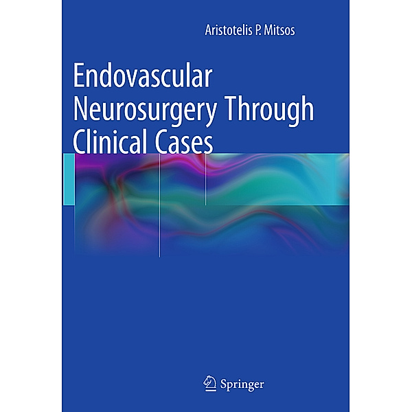 Endovascular Neurosurgery Through Clinical Cases, Aristotelis P. Mitsos