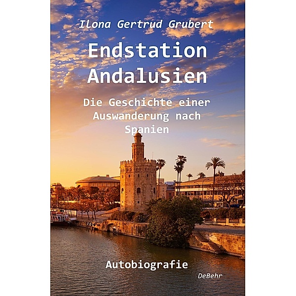 Endstation Andalusien - Die Geschichte einer Auswanderung nach Spanien - Autobiografie, Ilona Gertrud Grubert