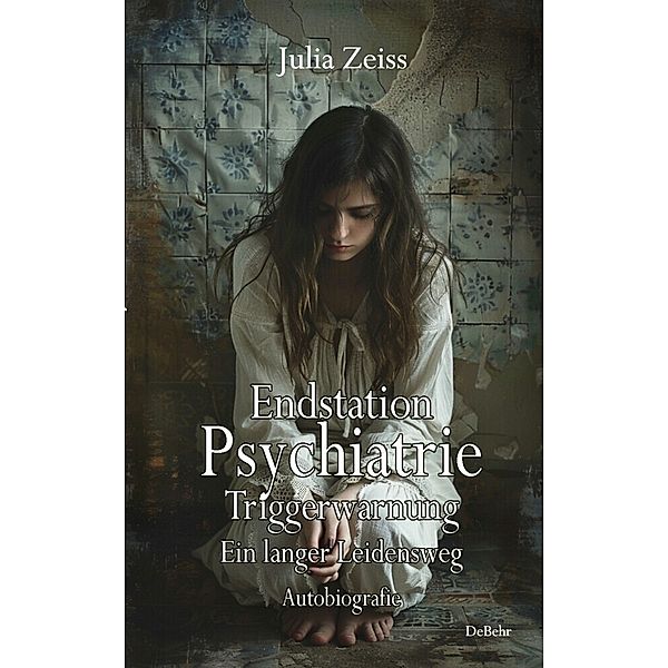 Endstation Psychiatrie - Triggerwarnung - Ein langer Leidensweg - Autobiografie, Julia Zeiss