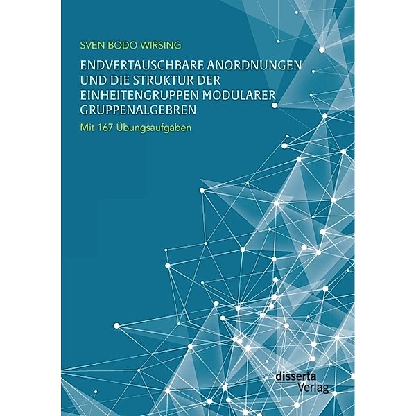 Endvertauschbare Anordnungen und die Struktur der Einheitengruppen modularer Gruppenalgebren; mit 167 Übungsaufgaben, Sven Bodo Wirsing