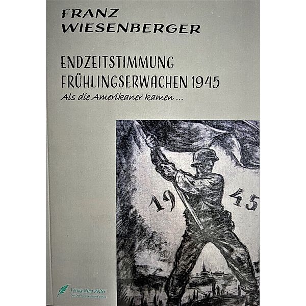 Endzeitstimmung-Frühlingserwachen 1945, Franz Wiesenberger