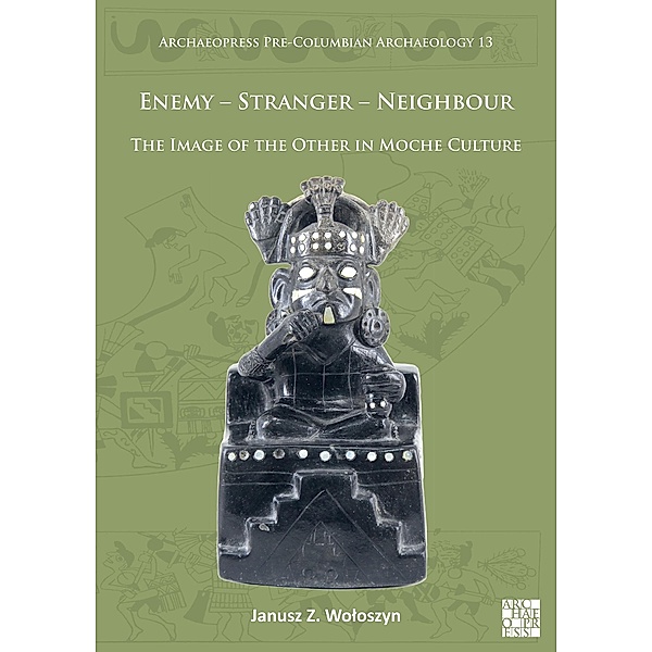 Enemy - Stranger - Neighbour: The Image of the Other in Moche Culture / Archaeopress Pre-Columbian Archaeology, Janusz Z. Woloszyn