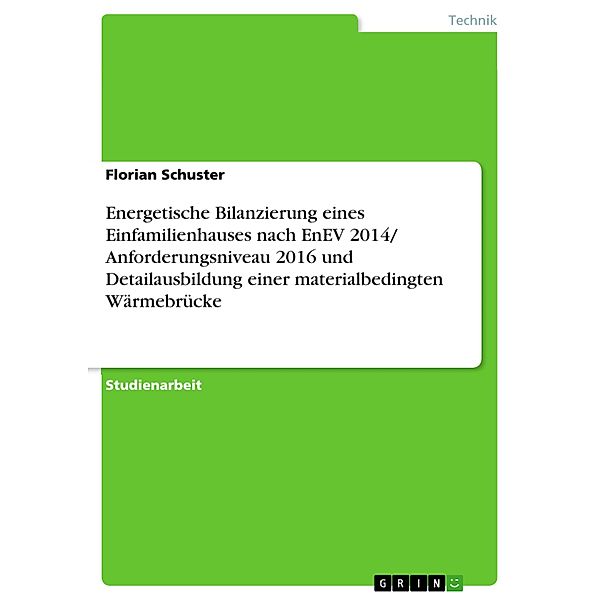 Energetische Bilanzierung eines Einfamilienhauses nach EnEV 2014/ Anforderungsniveau 2016 und Detailausbildung einer materialbedingten Wärmebrücke, Florian Schuster