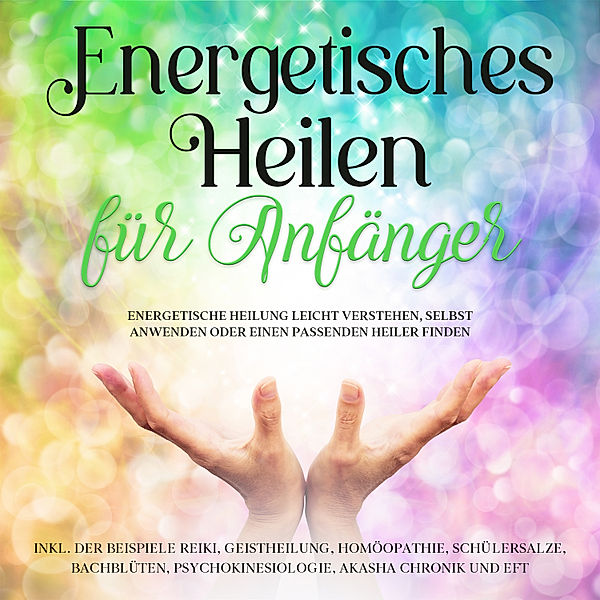 Energetisches Heilen für Anfänger: Energetische Heilung leicht verstehen, selbst anwenden oder einen passenden Heiler finden -inkl. der Beispiele Reiki, Geistheilung, Homöopathie, Schüßlersalze, Bachblüten, Psychokinesiologie, Akasha Chronik und EFT, Paula Friedberg