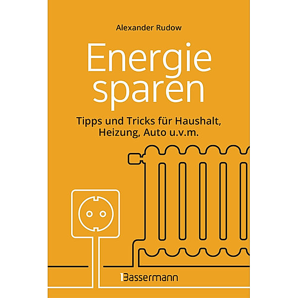 Energie sparen - Tipps und Tricks für Haushalt, Heizung, Auto u.v.m. Mit Checklisten für Einsparpotentiale, Alexander Rudow