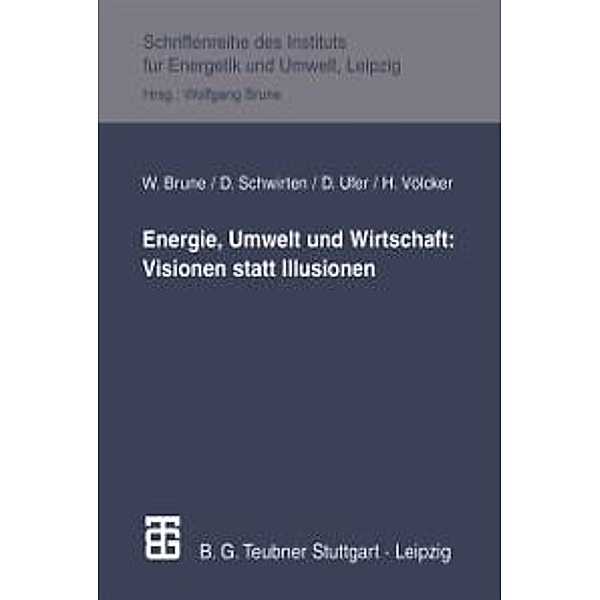 Energie, Umwelt und Wirtschaft: Visionen statt Illusionen / Schriftenreihe des Instituts für Energetik und Umwelt