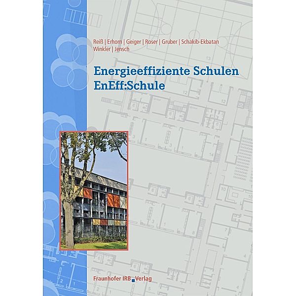 Energieeffiziente Schulen - EnEff:Schule., Johann Reiss, Hans Erhorn, Michael Geiger, Annette Roser, Edelgard Gruber, Karin Schakib-Ekbata, Manuel Winkler, Werner Jensch