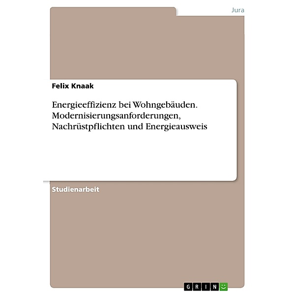 Energieeffizienz bei Wohngebäuden. Modernisierungsanforderungen, Nachrüstpflichten und Energieausweis, Felix Knaak